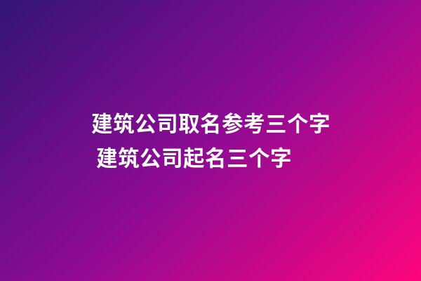 建筑公司取名参考三个字 建筑公司起名三个字
